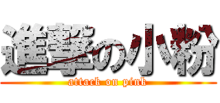 進撃の小粉 (attack on pink)