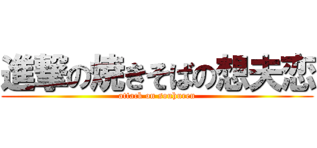 進撃の焼きそばの想夫恋 (attack on souhuren)