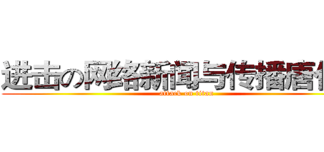 进击の网络新闻与传播唐佳静 (attack on titan)