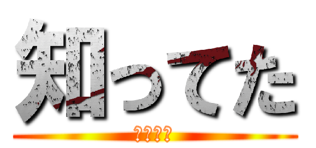 知ってた (しってた)