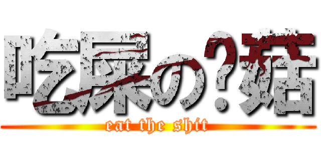 吃屎の蘑菇 (eat the shit)