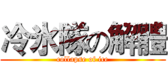 冷氷隊の解體 (collapse of ice)