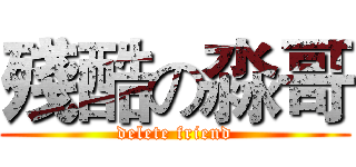 殘酷の淼哥 (delete friend)