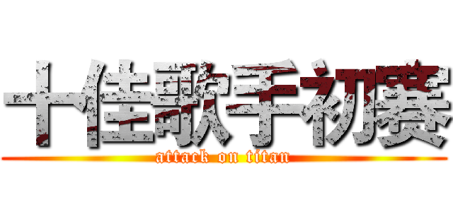 十佳歌手初赛 (attack on titan)