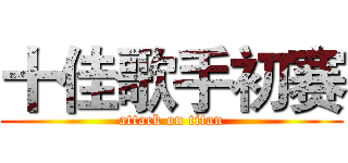 十佳歌手初赛 (attack on titan)