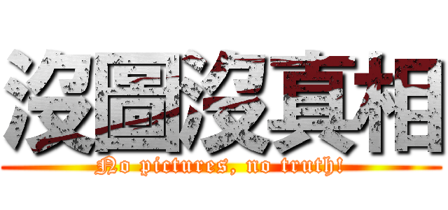 沒圖沒真相 (No pictures, no truth!)