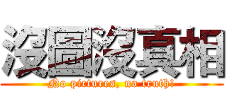 沒圖沒真相 (No pictures, no truth!)