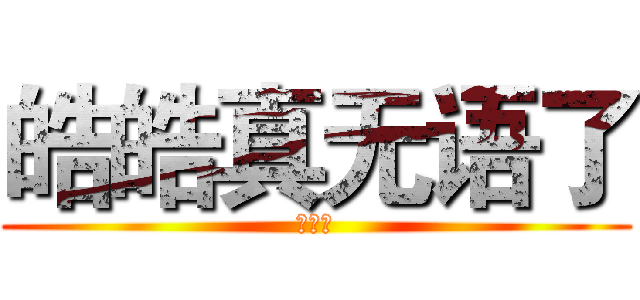 皓皓真无语了 (没料仔)