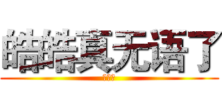 皓皓真无语了 (没料仔)