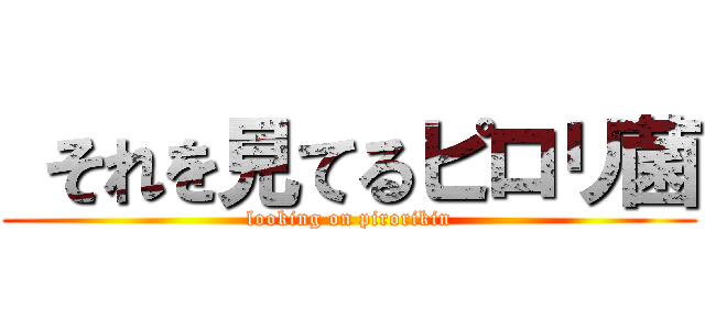  それを見てるピロリ菌 (looking on pirorikin)