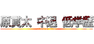 原貫太 中退 低学歴 (attack on titan)