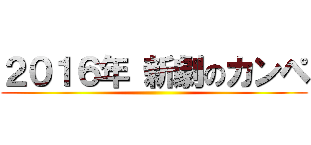 ２０１６年 新劇のカンペ ()