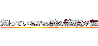 知っているがお前の態度が気に入らない。 (shitteiruga.omaenotaidoga.kiniiranai)