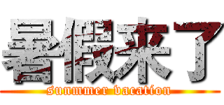 暑假来了 (sunmmer vacation)