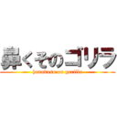 鼻くそのゴリラ (hanakuso on gorilla)