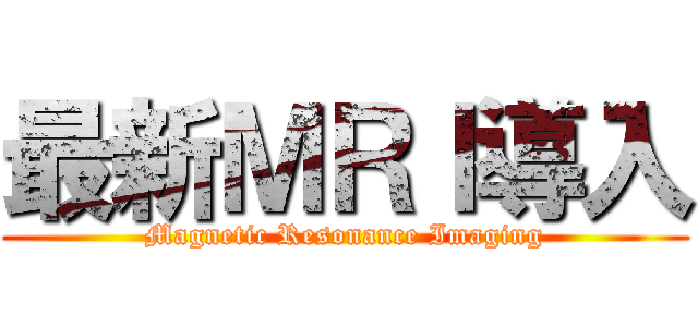 最新ＭＲＩ導入 (Magnetic Resonance Imaging)