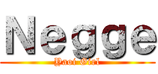 Ｎｅｇｇｅ (Yaoi Girl)