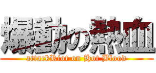 爆動の熱血 (attackRiot on Hot Blood)