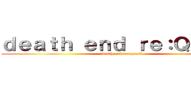 ｄｅａｔｈ ｅｎｄ ｒｅ：Ｑｕｅｓｔ (death end re:quest)