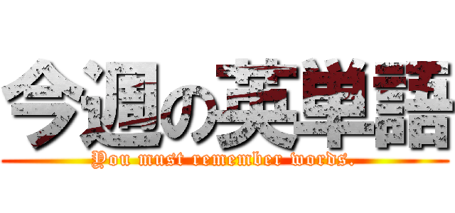今週の英単語 (You must remember words.)