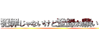 犯罪じゃないけど登録お願いします ()