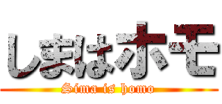 しまはホモ (Sima is homo)