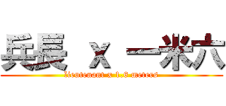兵長 ｘ 一米六 (lieutenant x 1.6 meters)