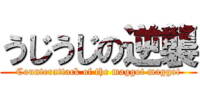 うじうじの逆襲 (Counterattack of the maggot maggot)