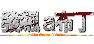 發飆ａ布丁 (attack on titan)