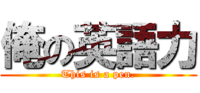 俺の英語力 (This is a pen.)