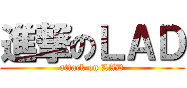 進撃のＬＡＤ (attack on LAD)