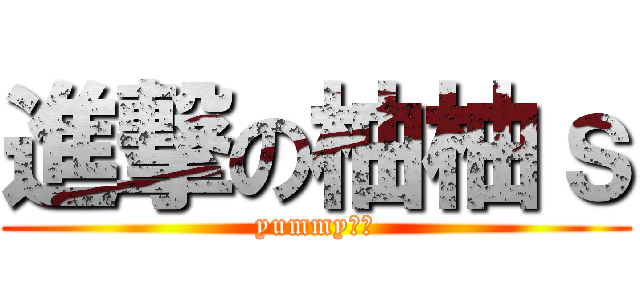 進撃の柚柚ｓ (yummy肉棒)