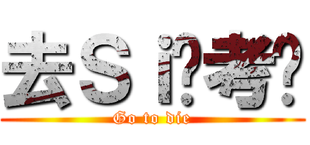 去Ｓｉ吧考试 (Go to die)