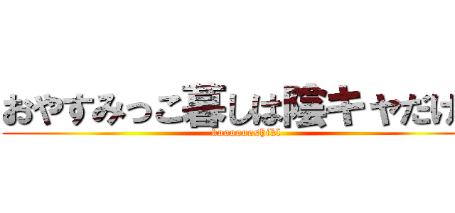 おやすみっこ暮しは陰キャだけ。 (kooooooshikl)