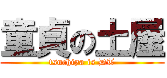 童貞の土屋 (tsuchiya is DT)