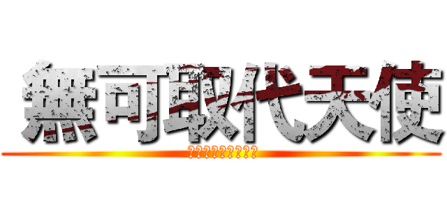  無可取代天使 ( かけがえのない天使)