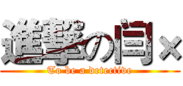 進撃の闫× (To be a detective)