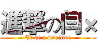 進撃の闫× (To be a detective)