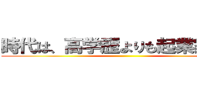 時代は、高学歴よりも起業家精神 ()