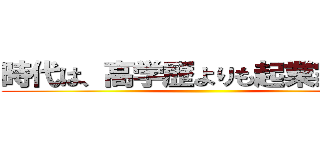 時代は、高学歴よりも起業家精神 ()