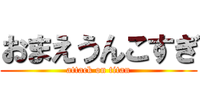 おまえうんこすぎ (attack on titan)