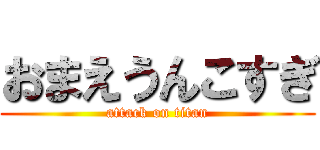 おまえうんこすぎ (attack on titan)