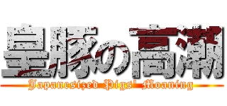 皇豚の高潮 (Japanesized Pigs\' Moaning)