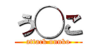 う◯こ (attack unnko)