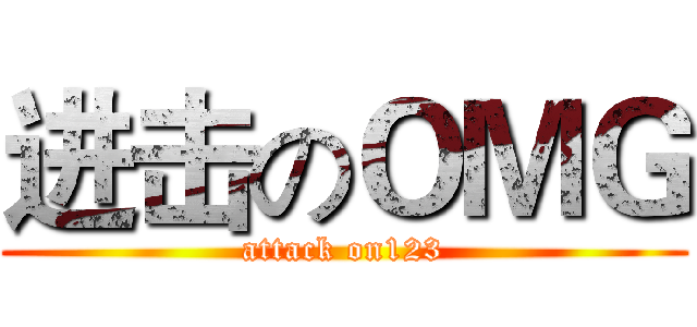 进击のＯＭＧ (attack on123)