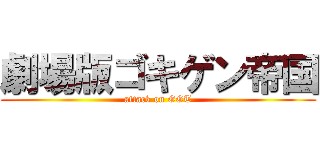 劇場版ゴキゲン帝国 (attack on GGT)