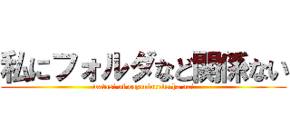 私にフォルダなど関係ない (watasi ni gazouforuda ha nai)