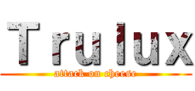 Ｔｒｕｌｕｘ (attack on cheese)