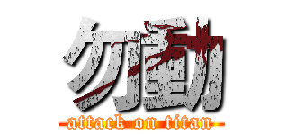 勿動 (attack on titan)
