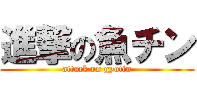 進撃の魚チン (attack on gyotin)